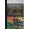 The History of Waterbury, Connecticut; the Original Township Embracing Present Watertown and Plymouth, and Parts of Oxford, Wolcott, Middlebury, Prosp