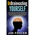 Unbrainwashing Yourself: How To Deprogram And Free Yourself From Brainwashing, Mind Control, Manipulation, Negative Influence, Controlling Peop