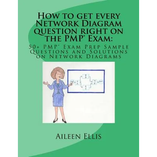 How to get every Network Diagram question right on the PMP(R) Exam: : 50+ PMP(R) Exam Prep Sample Questions and Solutions on Network Diagrams