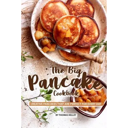 The Big Pancake Cookbook: Creative Pancakes That Are Perfect for Every Day