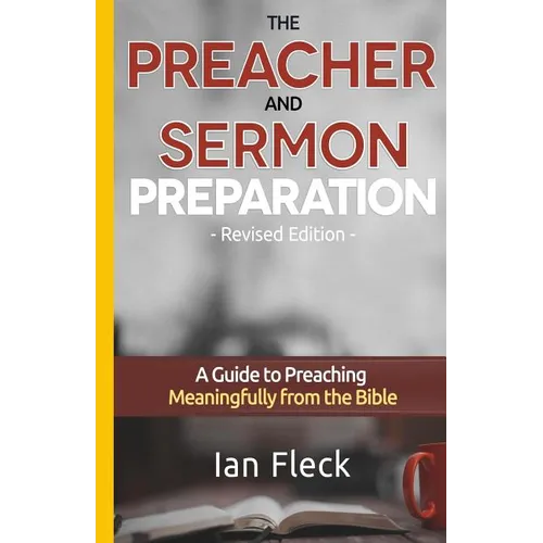 The Preacher and Sermon Preparation: A Guide to Preaching Meaningfully from the Bible