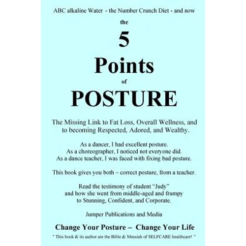 The 5 Points of Posture: the Missing Link to Fat Loss, Overall Wellness, and to becoming Respected, Adored, and Wealthy