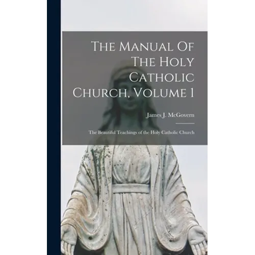 The Manual Of The Holy Catholic Church, Volume 1: The Beautiful Teachings of the Holy Catholic Church