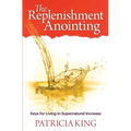 The Replenishment Anointing: Keys to Living in Supernatural Increase