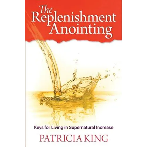 The Replenishment Anointing: Keys to Living in Supernatural Increase