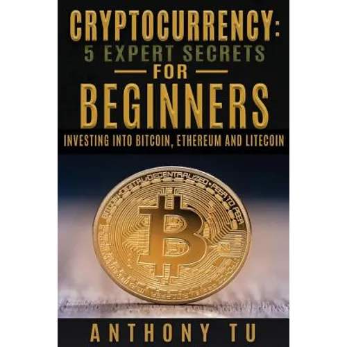 Cryptocurrency: 5 Expert Secrets For Beginners: Investing Into Bitcoin, Ethereum