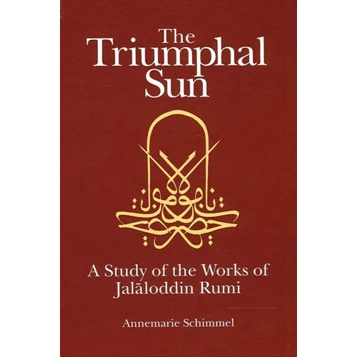 The Triumphal Sun: A Study of the Works of Jalāloddin Rumi