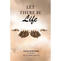 Let There Be Life: Faith Over Fear Vol. I