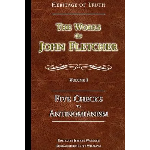 Five Checks To Antinomianism: The Works of John Fletcher