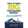 How to Make Big Decisions Wisely: A Biblical and Scientific Guide to Healthier Habits, Less Stress, a Better Career, and Much More