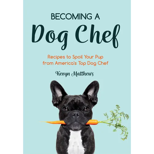 Becoming a Dog Chef: Stories and Recipes to Spoil Your Pup from America's Top Dog Chef (Homemade Dog Food, Raw Cooking)