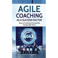 Agile Coaching as a Success Factor: Basics of coaching to successfully manage Agile teams