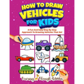 How To Draw Vehicles For Kids: A Fun And Easy Step By Step Approach To Drawing Vehicles That Go!