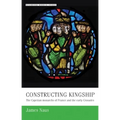 Constructing Kingship: The Capetian Monarchs of France and the Early Crusades
