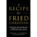 A Recipe for Fried Christian: Going from Spiritual Burnout to Well-Done Lover of God