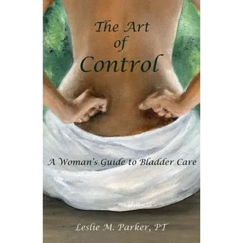 The Art Of Control: A Woman's Guide To Bladder Care