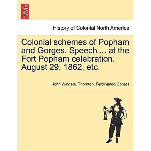 Colonial Schemes of Popham and Gorges. Speech ... at the Fort Popham Celebration. August 29, 1862, Etc.