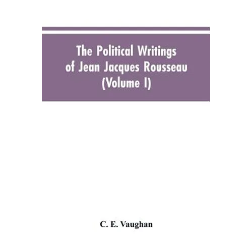 The Political Writings Of Jean Jacques Rousseau Edited From The Original Manuscripts And Authentic Editions With Introductions And Notes (Volume I)
