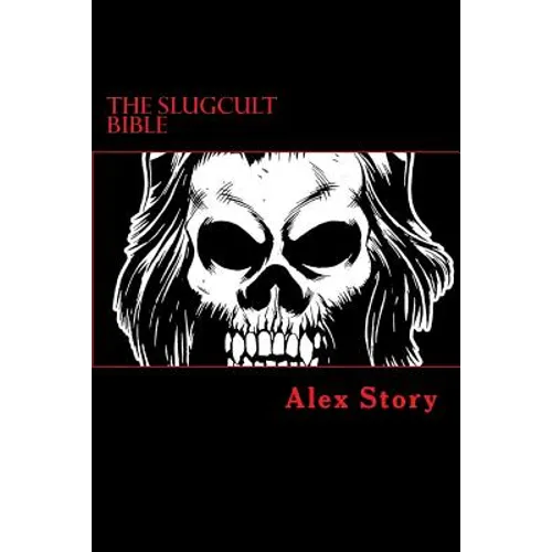 The Slugcult Bible: The Complete Alex Story Lyrical-Ritual Compendium