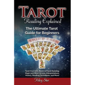 Tarot Reading Explained: Tarot Overview, Basics of Tarot Reading, Major and Minor Arcana, Interpretations, History, Reading Techniques, and Mor