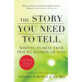 The Story You Need to Tell: Writing to Heal from Trauma, Illness, or Loss