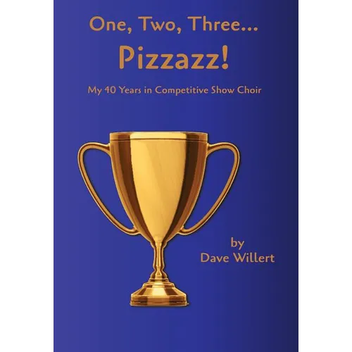 One, Two, Three... Pizzazz!: My Forty Years in Competitive Show Choir (1977-2016)