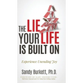 The Lie Your Life Is Built On: Experience Unending Joy