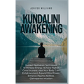 Kundalini Awakening: Guided Meditation Techniques to Increase Energy, Achieve Higher Consciousness, Heal Your Body, Gain Enlightenment, Exp