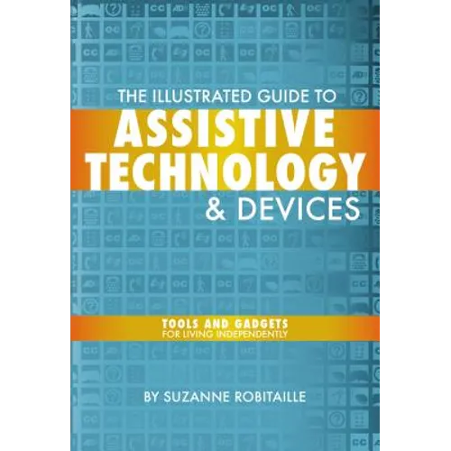 The Illustrated Guide to Assistive Technology & Devices: Tools And Gadgets For Living Independently