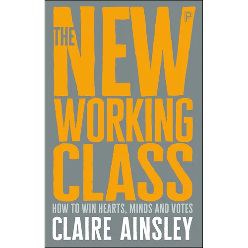 The New Working Class: How to Win Hearts, Minds and Votes