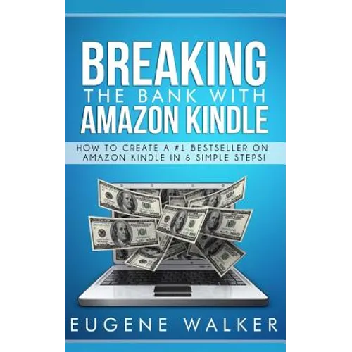 Breaking the Bank with Amazon Kindle - How to Create a Kindle Bestseller in 6 Simple Steps