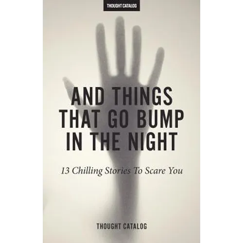 And Things That Go Bump In The Night: 13 Chilling Stories To Scare You