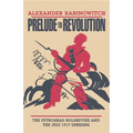 Prelude to Revolution: The Petrograd Bolsheviks and the July 1917 Uprising