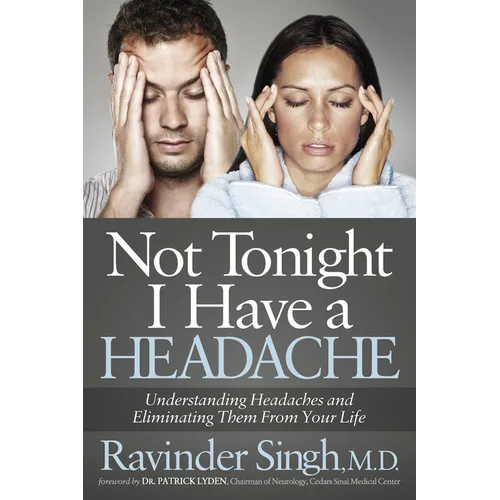 Not Tonight I Have a Headache: Understanding Headache and Eliminating It from Your Life