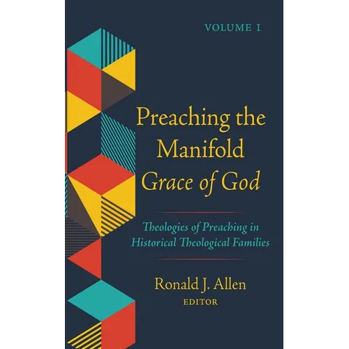 Preaching the Manifold Grace of God, Volume 1: Theologies of Preaching in Historical Theological Families