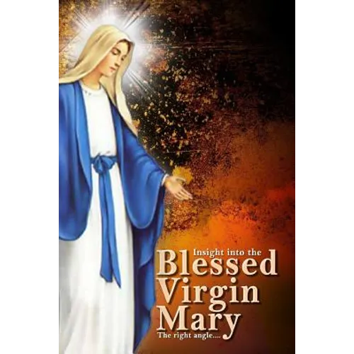 Insights Into The Blessed Virgin Mary: Understanding Mary From the right view