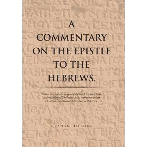 A Commentary on the Epistle to the Hebrews.: With a Verse by Verse Exegesis of the Greek Text for a Better Understanding of Theological Issues Confron