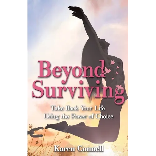 Beyond Surviving: Take Back Your Life Using the Power of Choice