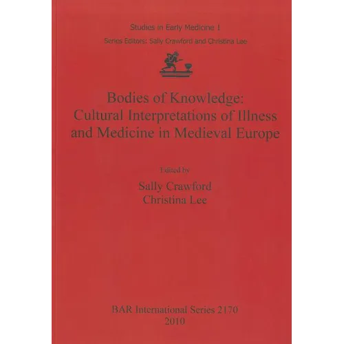 Bodies of Knowledge: Cultural Interpretations of Illness and Medicine in Medieval Europe