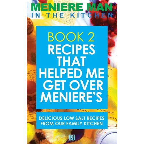 Meniere Man In The Kitchen. Book 2: Recipes That Helped Me Get Over Meniere's. Delicious Low Salt Recipes From Our Family Kitchen