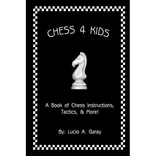 Chess 4 Kids: A Book of Chess Instructions, Tactics, & More!