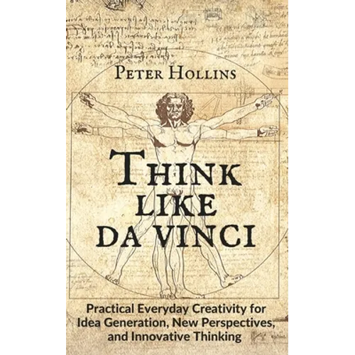 Think Like da Vinci: Practical Everyday Creativity for Idea Generation, New Perspectives, and Innovative Thinking