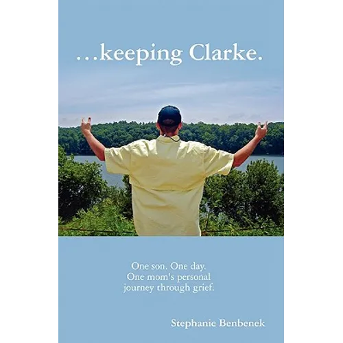 ...Keeping Clarke. One Son. One Day. One Mom's Personal Journey Through Grief.