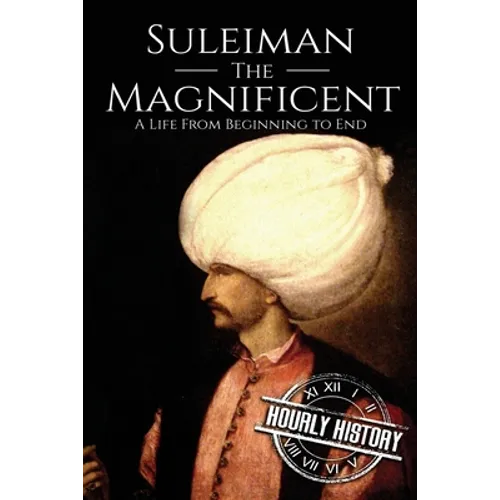 Suleiman the Magnificent: A Life From Beginning to End