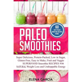 Paleo Smoothies: Super Delicious & Filling, Protein-Packed, Low in Sugar, Gluten-Free, Easy to Make, Fruit and Veggie Superfood Smoothi