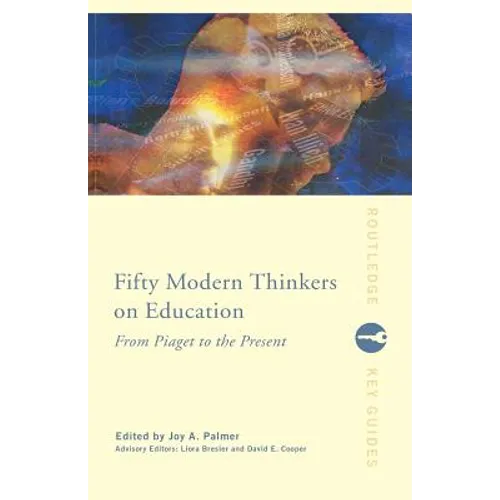 Fifty Modern Thinkers on Education: From Piaget to the Present