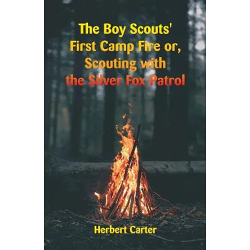 The Boy Scouts' First Camp Fire: Scouting with the Silver Fox Patrol