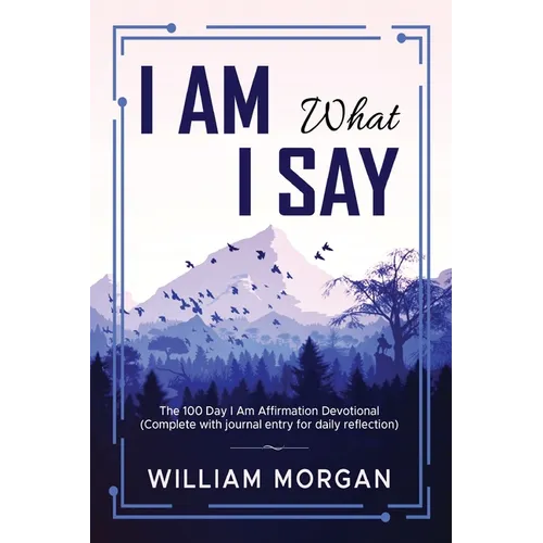 I Am What I Say: The 100 Day I Am Affirmation Devotional