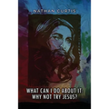 What Can I Do About It: Why Not Try Jesus?