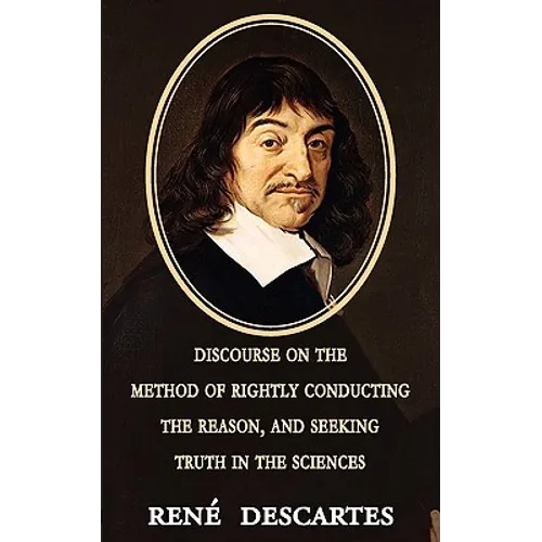 Discourse on the Method of Rightly Conducting the Reason, and Seeking Truth in the Sciences